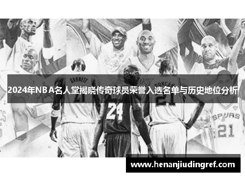 2024年NBA名人堂揭晓传奇球员荣誉入选名单与历史地位分析